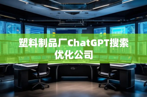 塑料制品廠ChatGPT搜索優(yōu)化公司