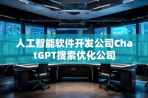 人工智能軟件開發(fā)公司ChatGPT搜索優(yōu)化公司