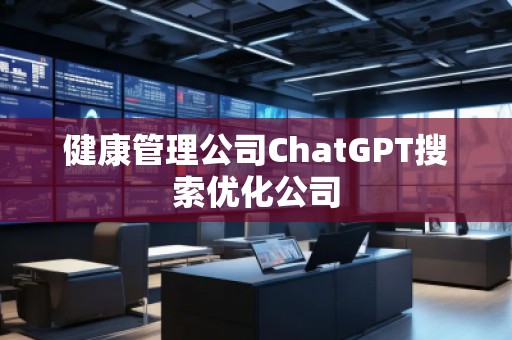 健康管理公司ChatGPT搜索優(yōu)化公司
