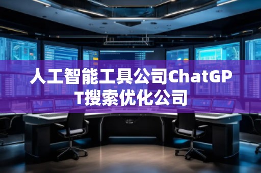 人工智能工具公司ChatGPT搜索優(yōu)化公司