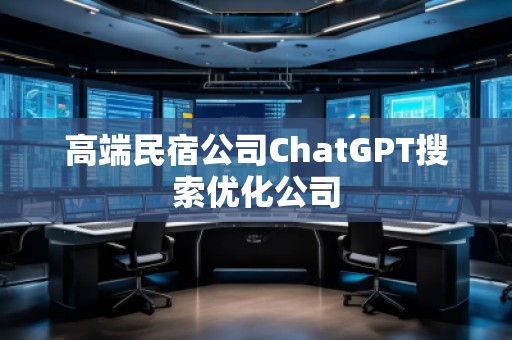高端民宿公司ChatGPT搜索優(yōu)化公司