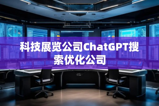 科技展覽公司ChatGPT搜索優(yōu)化公司