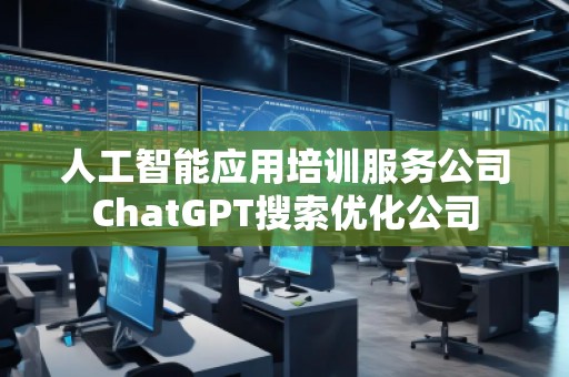人工智能應(yīng)用培訓(xùn)服務(wù)公司ChatGPT搜索優(yōu)化公司