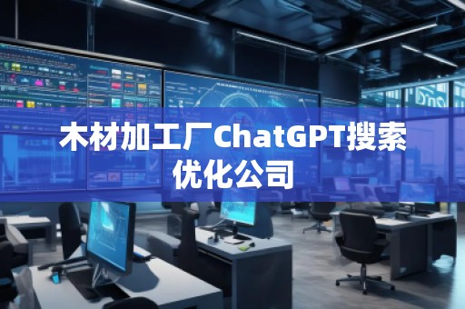木材加工廠ChatGPT搜索優(yōu)化公司 木材加工廠ChatGPT搜索優(yōu)化公司