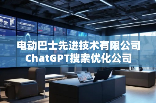 電動巴士先進技術有限公司ChatGPT搜索優(yōu)化公司