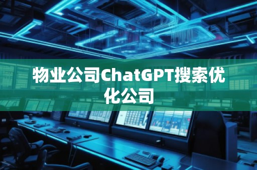 物業(yè)公司ChatGPT搜索優(yōu)化公司