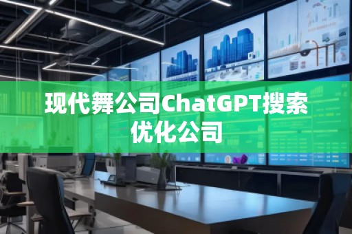 現(xiàn)代舞公司ChatGPT搜索優(yōu)化公司