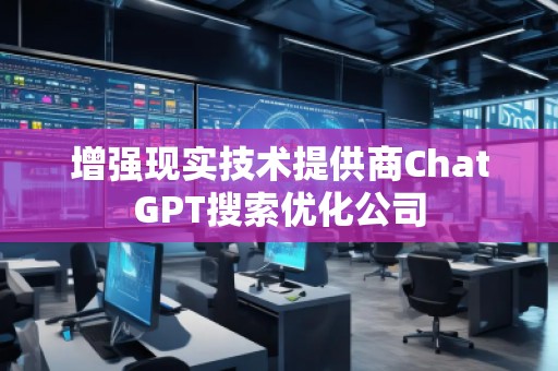 增強現(xiàn)實技術提供商ChatGPT搜索優(yōu)化公司