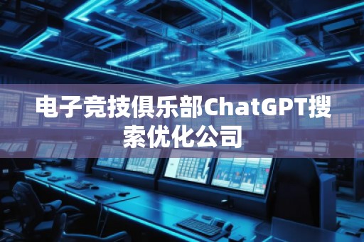 電子競技俱樂部ChatGPT搜索優(yōu)化公司