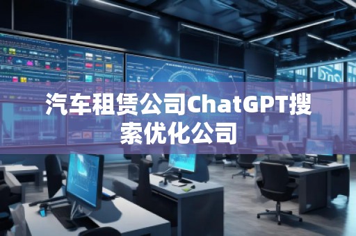 汽車租賃公司ChatGPT搜索優(yōu)化公司 汽車租賃公司ChatGPT搜索優(yōu)化公司
