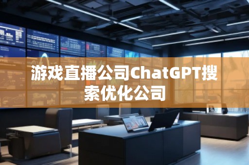 游戲直播公司ChatGPT搜索優(yōu)化公司