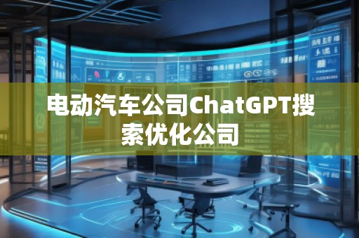 電動汽車公司ChatGPT搜索優(yōu)化公司