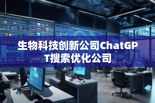 生物科技創(chuàng)新公司ChatGPT搜索優(yōu)化公司