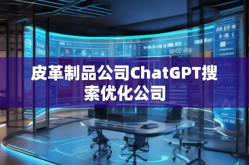 皮革制品公司ChatGPT搜索優(yōu)化公司