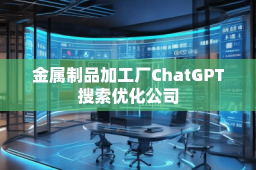 金屬制品加工廠ChatGPT搜索優(yōu)化公司
