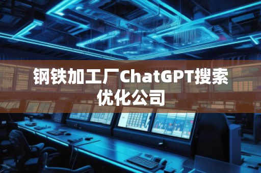 鋼鐵加工廠ChatGPT搜索優(yōu)化公司