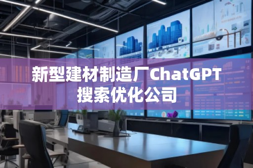 新型建材制造廠ChatGPT搜索優(yōu)化公司