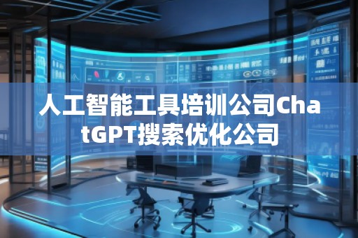 人工智能工具培訓(xùn)公司ChatGPT搜索優(yōu)化公司