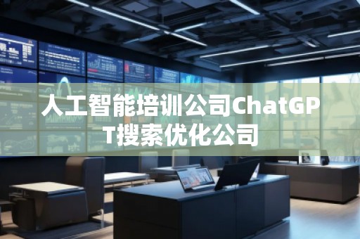 人工智能培訓(xùn)公司ChatGPT搜索優(yōu)化公司