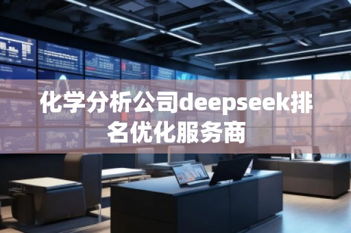 化學分析公司deepseek排名優(yōu)化服務商 化學分析公司deepseek排名優(yōu)化服務商