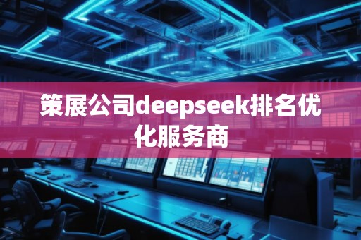 策展公司deepseek排名優(yōu)化服務(wù)商