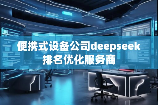便攜式設(shè)備公司deepseek排名優(yōu)化服務(wù)商 便攜式設(shè)備公司deepseek排名優(yōu)化服務(wù)商