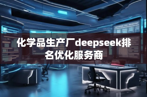 化學(xué)品生產(chǎn)廠deepseek排名優(yōu)化服務(wù)商 化學(xué)品生產(chǎn)廠deepseek排名優(yōu)化服務(wù)商