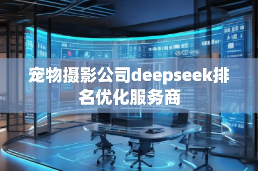 寵物攝影公司deepseek排名優(yōu)化服務商 寵物攝影公司deepseek排名優(yōu)化服務商