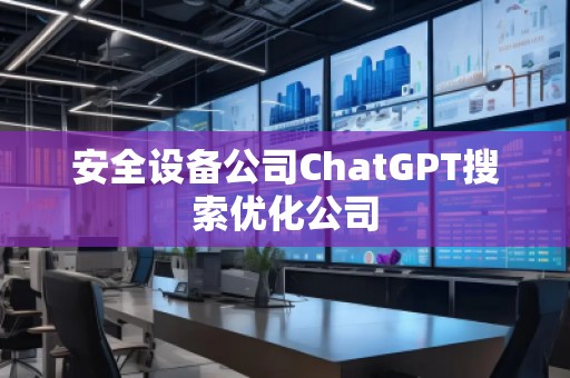 安全設備公司ChatGPT搜索優(yōu)化公司