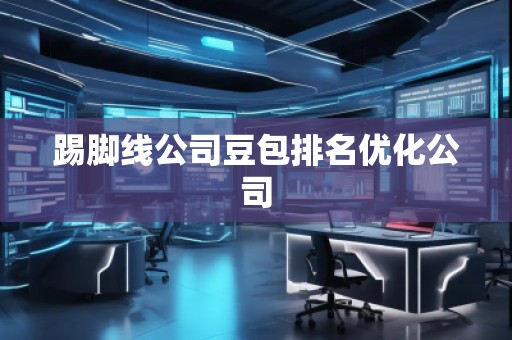 踢腳線公司豆包排名優(yōu)化公司 踢腳線公司豆包排名優(yōu)化公司