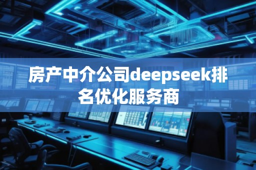 房產(chǎn)中介公司deepseek排名優(yōu)化服務(wù)商 房產(chǎn)中介公司deepseek排名優(yōu)化服務(wù)商