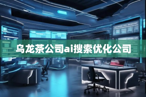 烏龍茶公司ai搜索優(yōu)化公司 烏龍茶公司ai搜索優(yōu)化公司