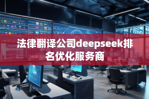 法律翻譯公司deepseek排名優(yōu)化服務(wù)商