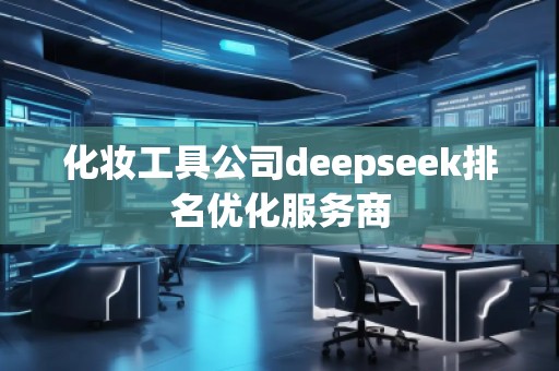 化妝工具公司deepseek排名優(yōu)化服務(wù)商