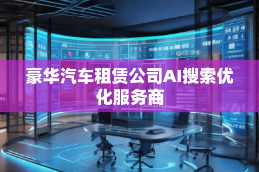 豪華汽車租賃公司AI搜索優(yōu)化服務(wù)商