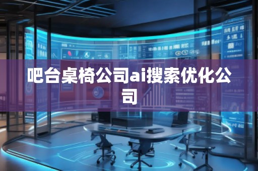 吧臺桌椅公司ai搜索優(yōu)化公司