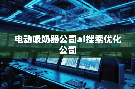 電動吸奶器公司ai搜索優(yōu)化公司 電動吸奶器公司ai搜索優(yōu)化公司
