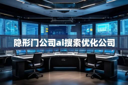 隱形門公司ai搜索優(yōu)化公司 隱形門公司ai搜索優(yōu)化公司