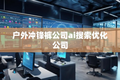 戶外沖鋒褲公司ai搜索優(yōu)化公司