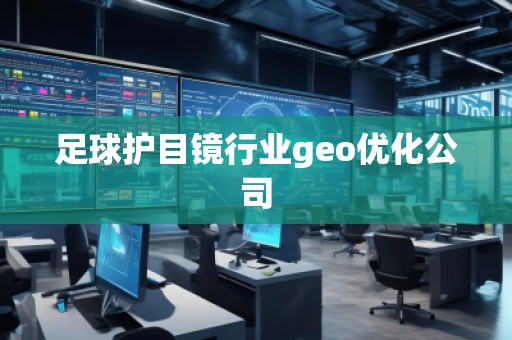 足球護目鏡行業(yè)geo優(yōu)化公司 足球護目鏡行業(yè)geo優(yōu)化公司