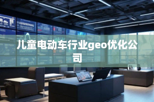 兒童電動車行業(yè)geo優(yōu)化公司