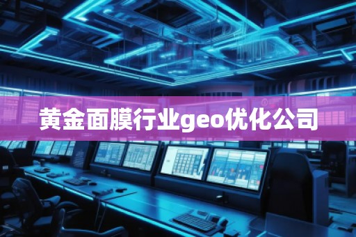 黃金面膜行業(yè)geo優(yōu)化公司 黃金面膜行業(yè)geo優(yōu)化公司