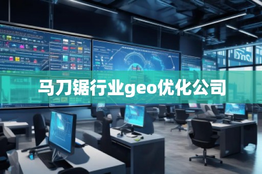 馬刀鋸行業(yè)geo優(yōu)化公司