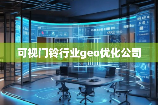 可視門鈴行業(yè)geo優(yōu)化公司