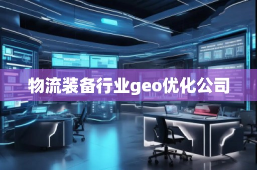 物流裝備行業(yè)geo優(yōu)化公司