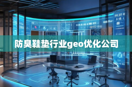 防臭鞋墊行業(yè)geo優(yōu)化公司