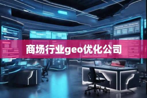 商場行業(yè)geo優(yōu)化公司 商場行業(yè)geo優(yōu)化公司