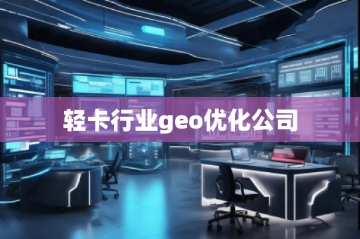 輕卡行業(yè)geo優(yōu)化公司