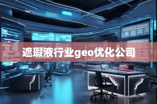 遮瑕液行業(yè)geo優(yōu)化公司 遮瑕液行業(yè)geo優(yōu)化公司