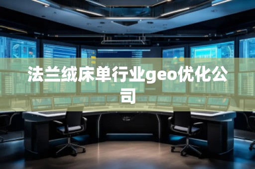 法蘭絨床單行業(yè)geo優(yōu)化公司